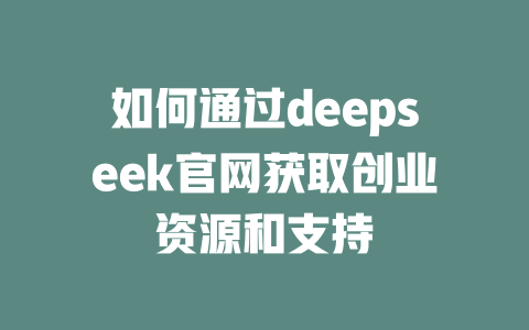 如何通过deepseek官网获取创业资源和支持 - deepseek培训教程-deepseek培训教程