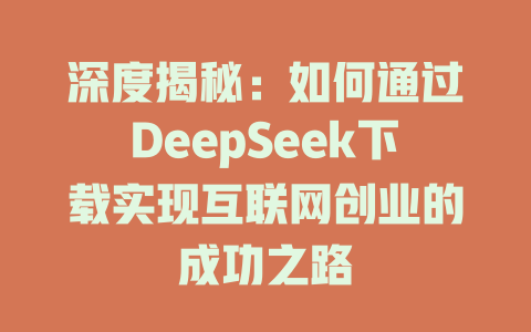 深度揭秘：如何通过DeepSeek下载实现互联网创业的成功之路 - deepseek培训教程-deepseek培训教程