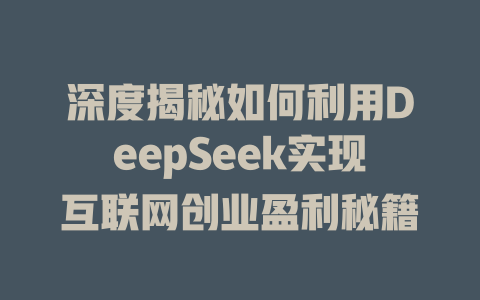 深度揭秘如何利用DeepSeek实现互联网创业盈利秘籍 - deepseek培训教程-deepseek培训教程