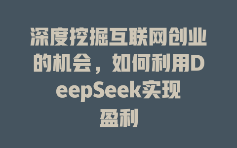 深度挖掘互联网创业的机会，如何利用DeepSeek实现盈利 - deepseek培训教程-deepseek培训教程