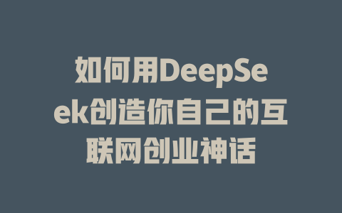 如何用DeepSeek创造你自己的互联网创业神话 - deepseek培训教程-deepseek培训教程