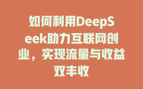 如何利用DeepSeek助力互联网创业，实现流量与收益双丰收 - deepseek培训教程-deepseek培训教程