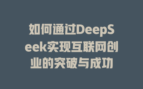 如何通过DeepSeek实现互联网创业的突破与成功 - deepseek培训教程-deepseek培训教程