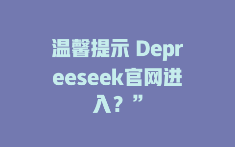 温馨提示 Depreeseek官网进入？” - deepseek培训教程-deepseek培训教程