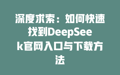 深度求索：如何快速找到DeepSeek官网入口与下载方法 - deepseek培训教程-deepseek培训教程