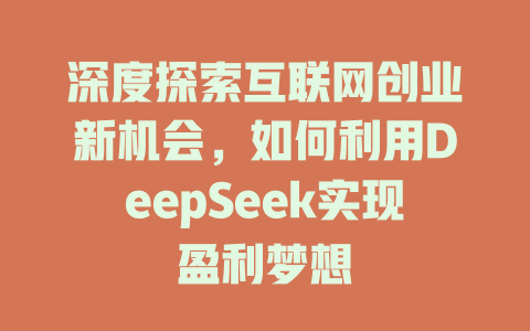 深度探索互联网创业新机会，如何利用DeepSeek实现盈利梦想 - deepseek培训教程-deepseek培训教程