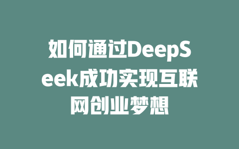 如何通过DeepSeek成功实现互联网创业梦想 - deepseek培训教程-deepseek培训教程