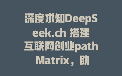 深度求知DeepSeek.ch 搭建互联网创业path Matrix，助你找到满意的互联网创业机会。 - deepseek培训教程-deepseek培训教程