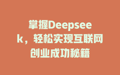 掌握Deepseek，轻松实现互联网创业成功秘籍 - deepseek培训教程-deepseek培训教程