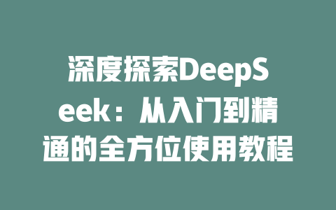 深度探索DeepSeek：从入门到精通的全方位使用教程 - deepseek培训教程-deepseek培训教程