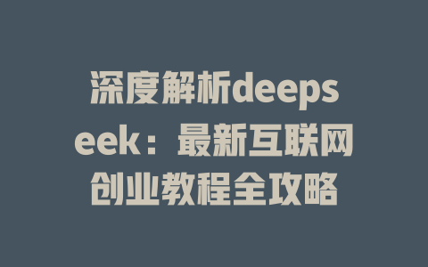 深度解析deepseek：最新互联网创业教程全攻略 - deepseek培训教程-deepseek培训教程