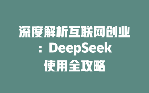 深度解析互联网创业：DeepSeek使用全攻略 - deepseek培训教程-deepseek培训教程