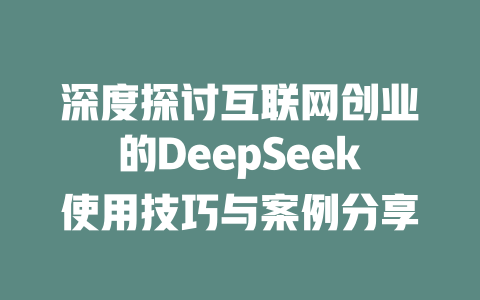 深度探讨互联网创业的DeepSeek使用技巧与案例分享 - deepseek培训教程-deepseek培训教程