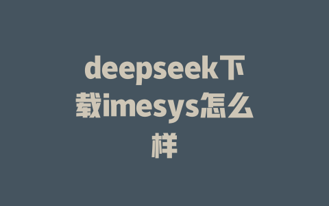 deepseek下载imesys怎么样 - deepseek培训教程-deepseek培训教程