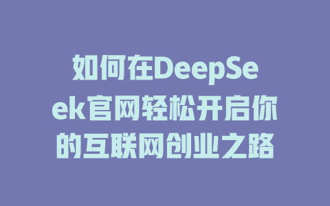 如何在DeepSeek官网轻松开启你的互联网创业之路 - deepseek培训教程-deepseek培训教程