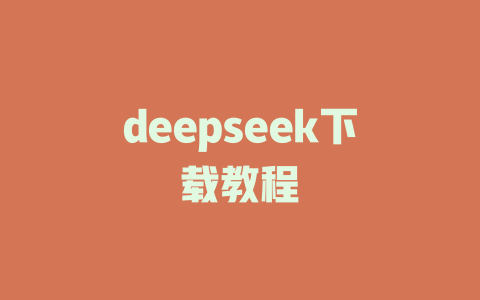 deepseek下载教程 - deepseek培训教程-deepseek培训教程