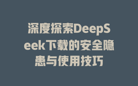 深度探索DeepSeek下载的安全隐患与使用技巧 - deepseek培训教程-deepseek培训教程