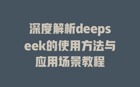 深度解析deepseek的使用方法与应用场景教程 - deepseek培训教程-deepseek培训教程