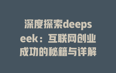 深度探索deepseek：互联网创业成功的秘籍与详解 - deepseek培训教程-deepseek培训教程