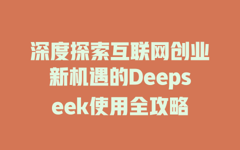 深度探索互联网创业新机遇的Deepseek使用全攻略 - deepseek培训教程-deepseek培训教程