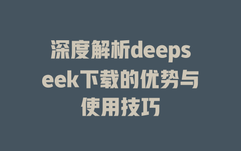 深度解析deepseek下载的优势与使用技巧 - deepseek培训教程-deepseek培训教程