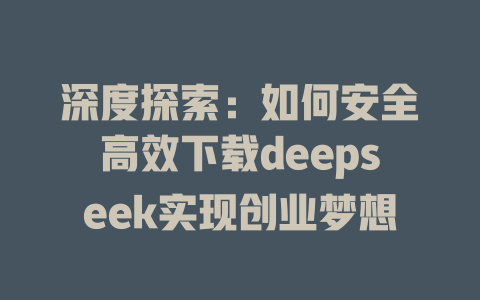 深度探索：如何安全高效下载deepseek实现创业梦想 - deepseek培训教程-deepseek培训教程