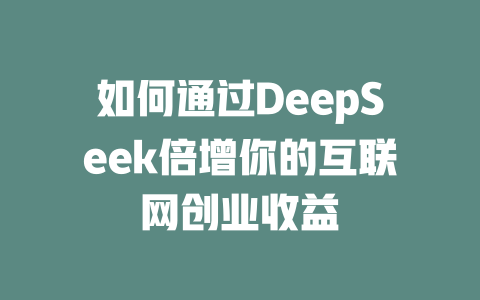 如何通过DeepSeek倍增你的互联网创业收益 - deepseek培训教程-deepseek培训教程