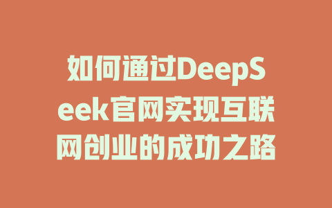 如何通过DeepSeek官网实现互联网创业的成功之路 - deepseek培训教程-deepseek培训教程