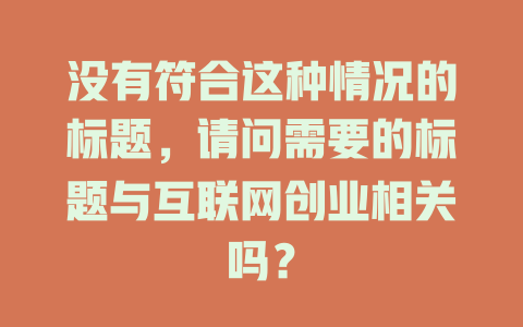 没有符合这种情况的标题，请问需要的标题与互联网创业相关吗？ - deepseek培训教程-deepseek培训教程