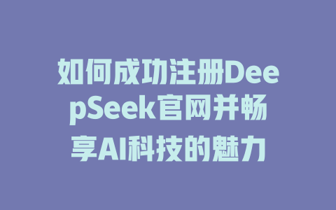 如何成功注册DeepSeek官网并畅享AI科技的魅力 - deepseek培训教程-deepseek培训教程