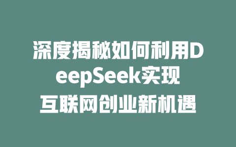 深度揭秘如何利用DeepSeek实现互联网创业新机遇 - deepseek培训教程-deepseek培训教程