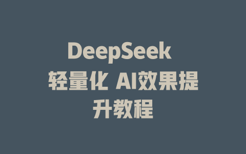 DeepSeek 轻量化 AI效果提升教程 - deepseek培训教程-deepseek培训教程