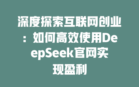 深度探索互联网创业：如何高效使用DeepSeek官网实现盈利 - deepseek培训教程-deepseek培训教程