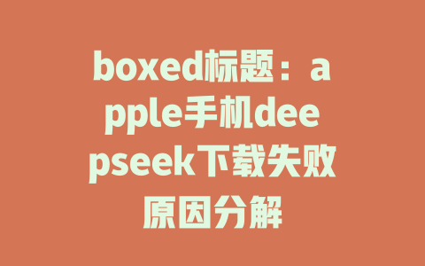 boxed标题：apple手机deepseek下载失败原因分解 - deepseek培训教程-deepseek培训教程