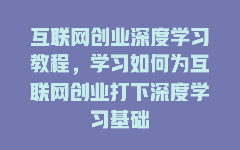 互联网创业深度学习教程，学习如何为互联网创业打下深度学习基础 - deepseek培训教程-deepseek培训教程