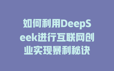 如何利用DeepSeek进行互联网创业实现暴利秘诀 - deepseek培训教程-deepseek培训教程