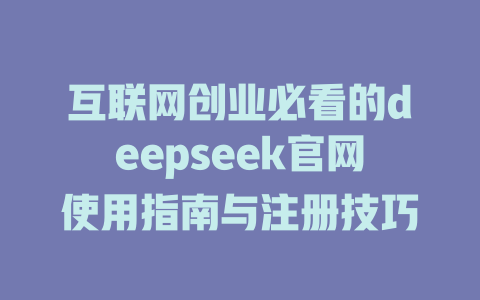 互联网创业必看的deepseek官网使用指南与注册技巧 - deepseek培训教程-deepseek培训教程