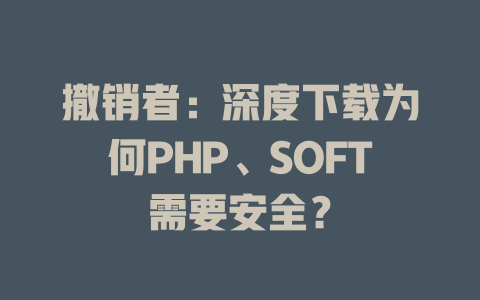 撤销者：深度下载为何PHP、SOFT需要安全？ - deepseek培训教程-deepseek培训教程