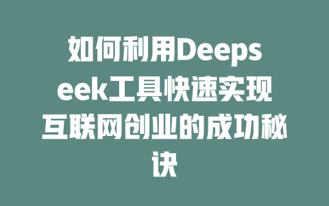 如何利用Deepseek工具快速实现互联网创业的成功秘诀 - deepseek培训教程-deepseek培训教程