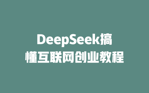 DeepSeek搞懂互联网创业教程 - deepseek培训教程-deepseek培训教程