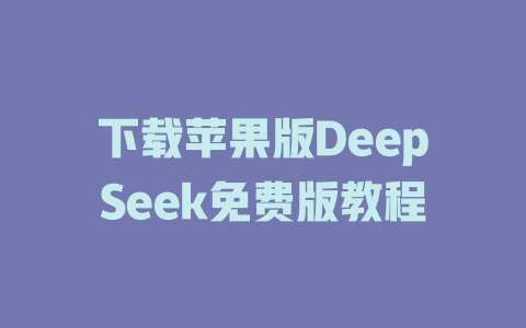 下载苹果版DeepSeek免费版教程 - deepseek培训教程-deepseek培训教程