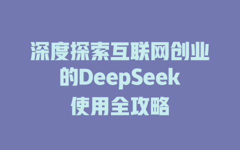 深度探索互联网创业的DeepSeek使用全攻略 - deepseek培训教程-deepseek培训教程