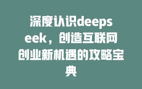 深度认识deepseek，创造互联网创业新机遇的攻略宝典 - deepseek培训教程-deepseek培训教程