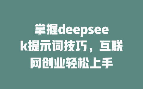 掌握deepseek提示词技巧，互联网创业轻松上手 - deepseek培训教程-deepseek培训教程