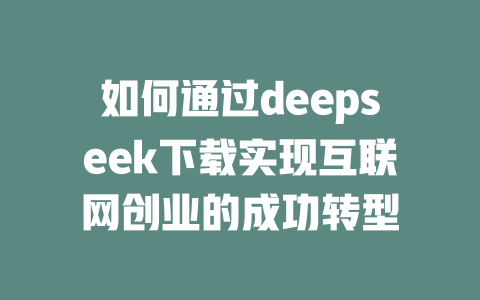 如何通过deepseek下载实现互联网创业的成功转型 - deepseek培训教程-deepseek培训教程