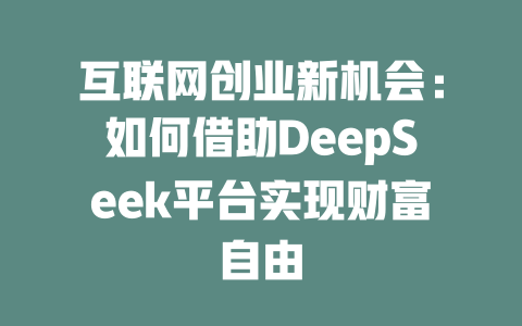 互联网创业新机会：如何借助DeepSeek平台实现财富自由 - deepseek培训教程-deepseek培训教程