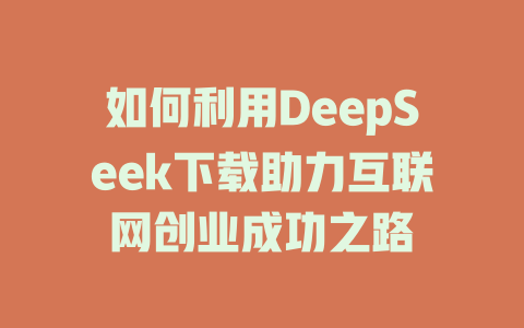 如何利用DeepSeek下载助力互联网创业成功之路 - deepseek培训教程-deepseek培训教程