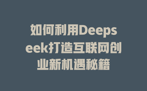 如何利用Deepseek打造互联网创业新机遇秘籍 - deepseek培训教程-deepseek培训教程