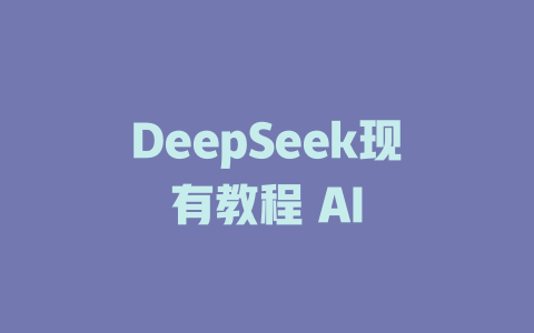 DeepSeek现有教程 AI - deepseek培训教程-deepseek培训教程