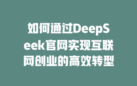 如何通过DeepSeek官网实现互联网创业的高效转型 - deepseek培训教程-deepseek培训教程